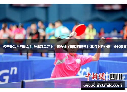 1. 乒乓球馆里的静思：一位聋哑选手的挑战2. 极限跳伞之上，我看到了未知的世界3. 草原上的征途：全民体育风暴下的足球“边防战”