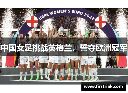 中国女足挑战英格兰，誓夺欧洲冠军